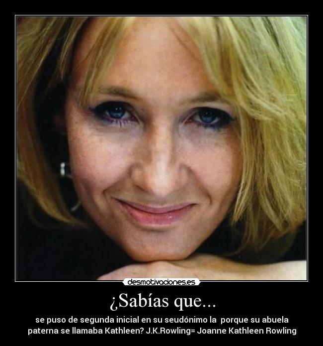 ¿Sabías que... - se puso de segunda inicial en su seudónimo la porque su abuela
paterna se llamaba Kathleen? J.K.Rowling= Joanne Kathleen Rowling