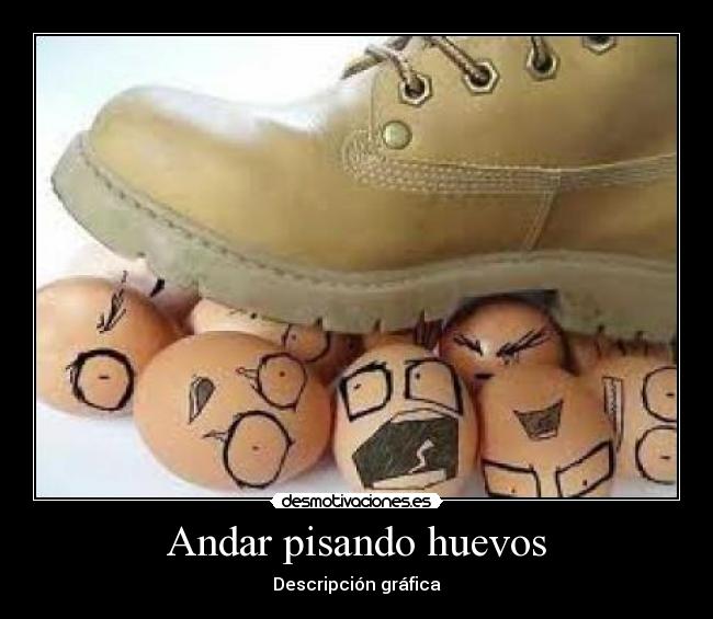 Andar pisando huevos -