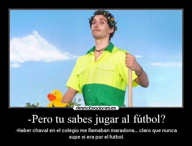 -Pero tu sabes jugar al fútbol? -