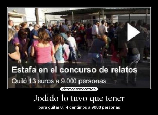 Jodido lo tuvo que tener - para quitar 0.14 céntimos a 9000 personas