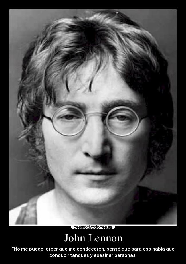 John Lennon - No me puedo  creer que me condecoren, pensé que para eso había que
conducir tanques y asesinar personas