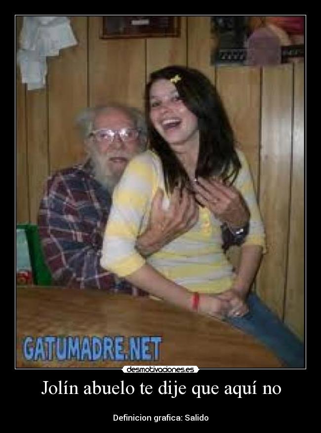 Jolín abuelo te dije que aquí no - 
Definicion grafica: Salido