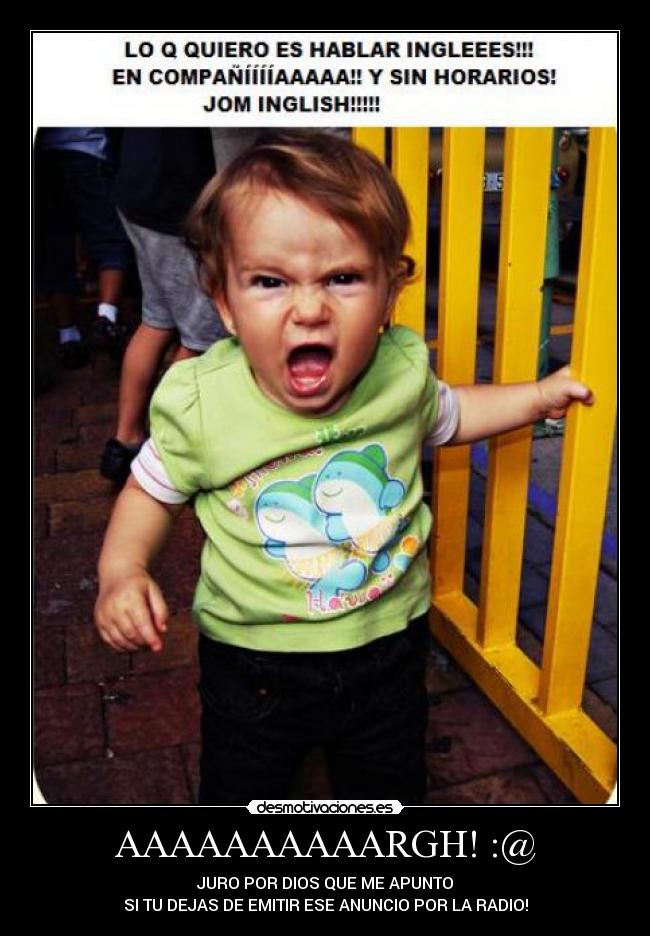 AAAAAAAAAARGH! :@ - JURO POR DIOS QUE ME APUNTO
SI TU DEJAS DE EMITIR ESE ANUNCIO POR LA RADIO!