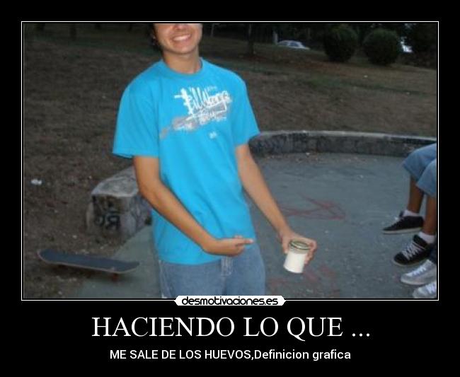 HACIENDO LO QUE ... - ME SALE DE LOS HUEVOS,Definicion grafica