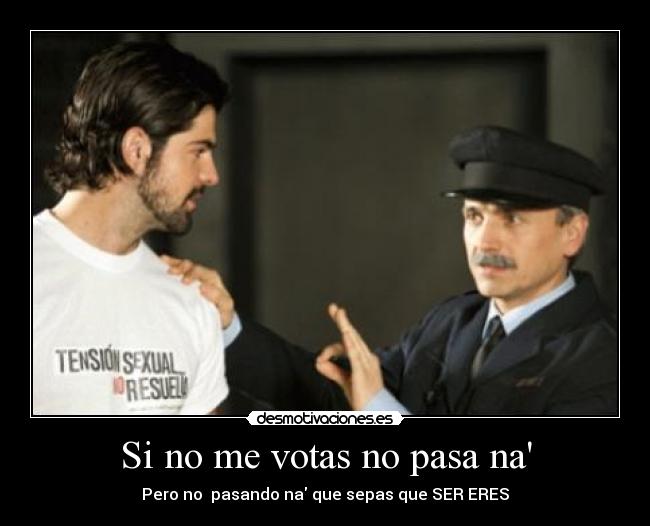Si no me votas no pasa na - Pero no  pasando na que sepas que SER ERES