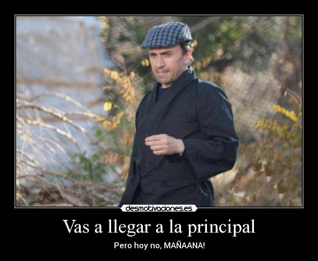 Vas a llegar a la principal - Pero hoy no, MAÑAANA!