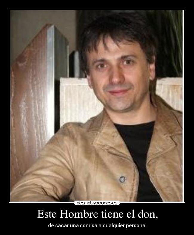 Este Hombre tiene el don, - de sacar una sonrisa a cualquier persona.