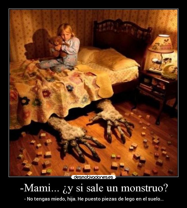 -Mami... ¿y si sale un monstruo? - - No tengas miedo, hija. He puesto piezas de lego en el suelo...