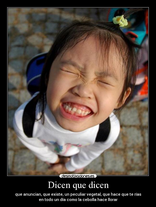 Dicen que dicen - que anuncian, que existe, un peculiar vegetal, que hace que te rías
en todo un día como la cebolla hace llorar