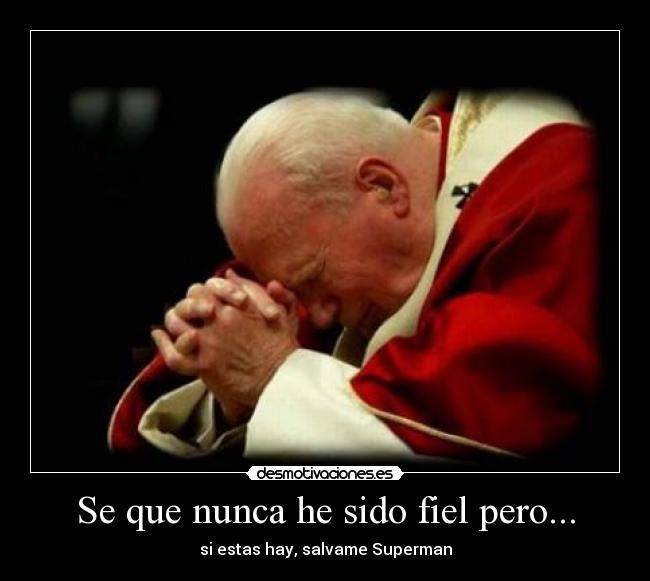 Se que nunca he sido fiel pero... - si estas hay, salvame Superman