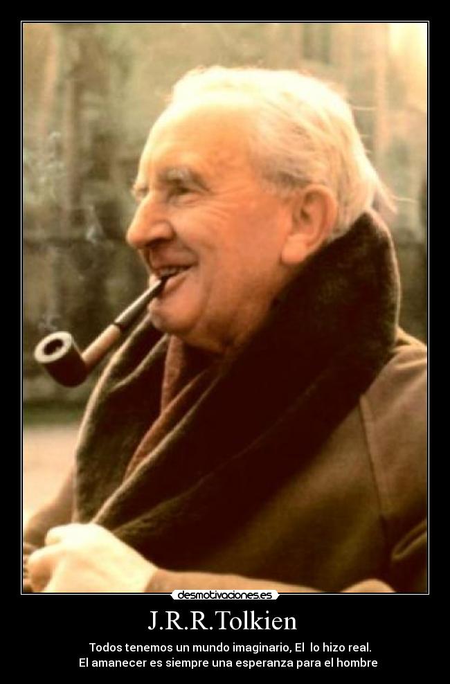 J.R.R.Tolkien  -            Todos tenemos un mundo imaginario, El  lo hizo real.       
  El amanecer es siempre una esperanza para el hombre