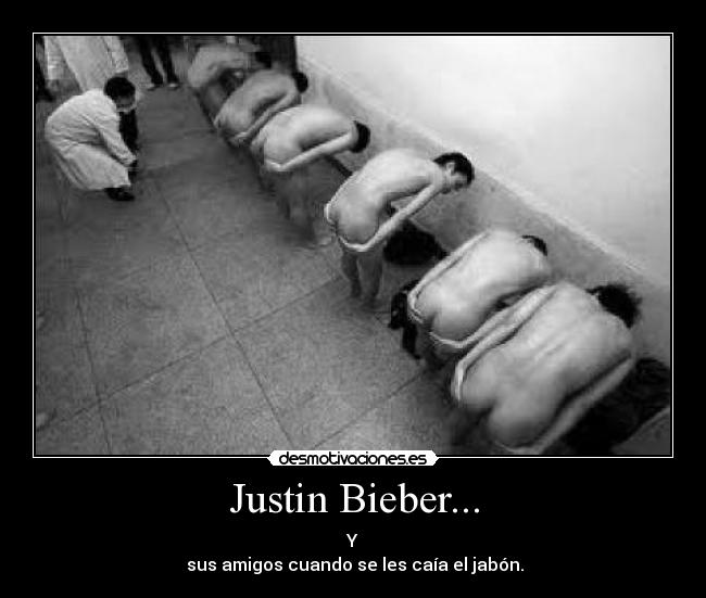 Justin Bieber... - Y
 sus amigos cuando se les caía el jabón.