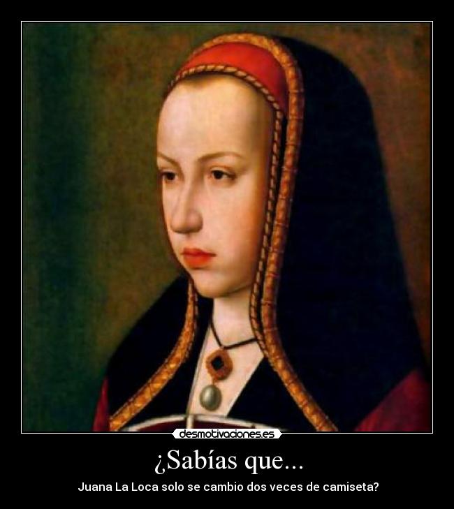 ¿Sabías que... - Juana La Loca solo se cambio dos veces de camiseta?