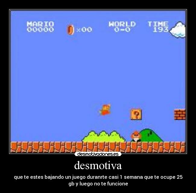 desmotiva - que te estes bajando un juego duranrte casi 1 semana que te ocupe 25
gb y luego no te funcione
