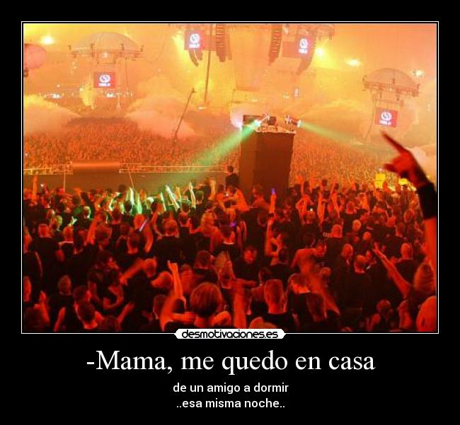 -Mama, me quedo en casa - de un amigo a dormir
..esa misma noche..