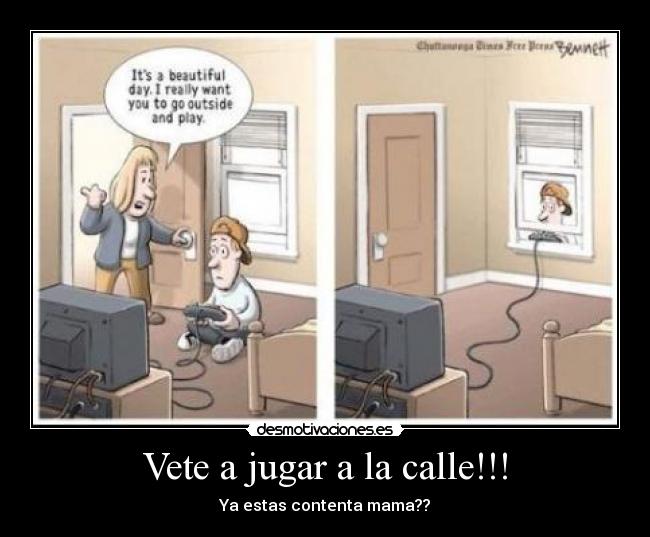 Vete a jugar a la calle!!! - Ya estas contenta mama??