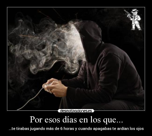 Por esos días en los que... - ...te tirabas jugando más de 6 horas y cuando apagabas te ardían los ojos