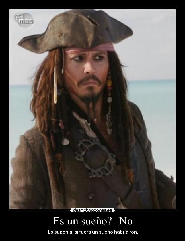 Es un sueño? -No - Lo suponía, si fuera un sueño habría ron.