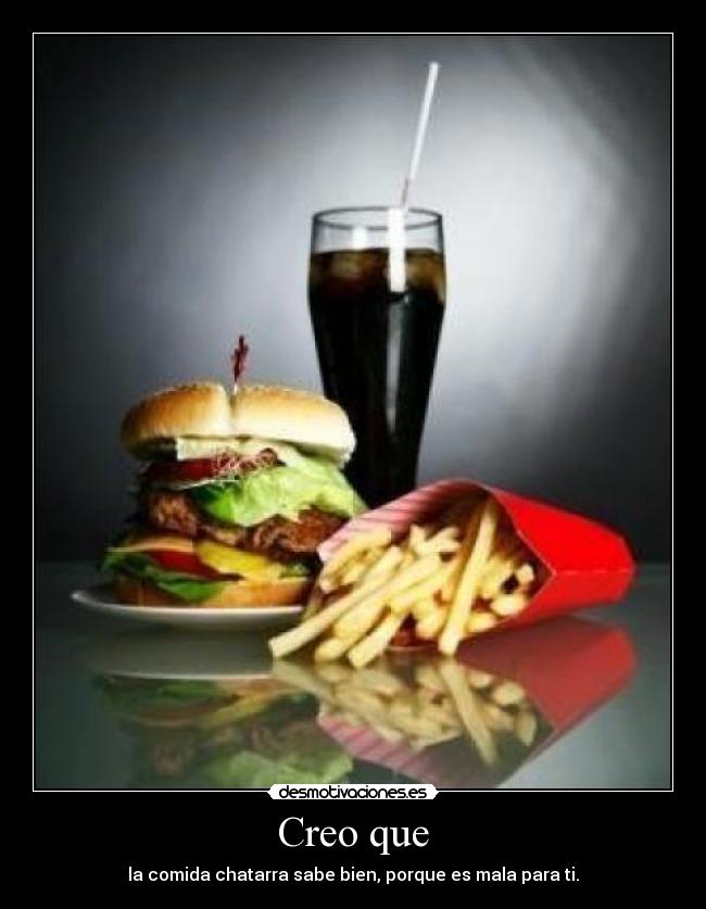 Creo que - la comida chatarra sabe bien, porque es mala para ti.