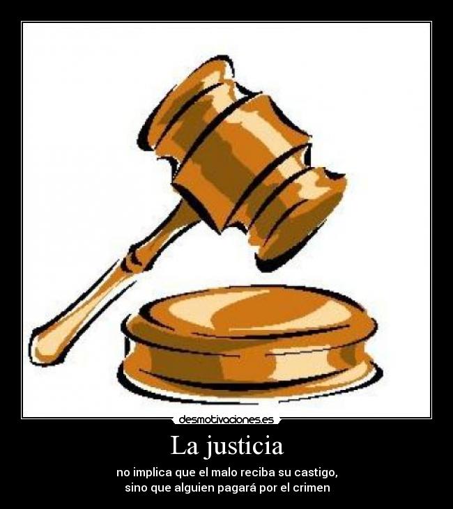 La justicia - no implica que el malo reciba su castigo,
sino que alguien pagará por el crimen