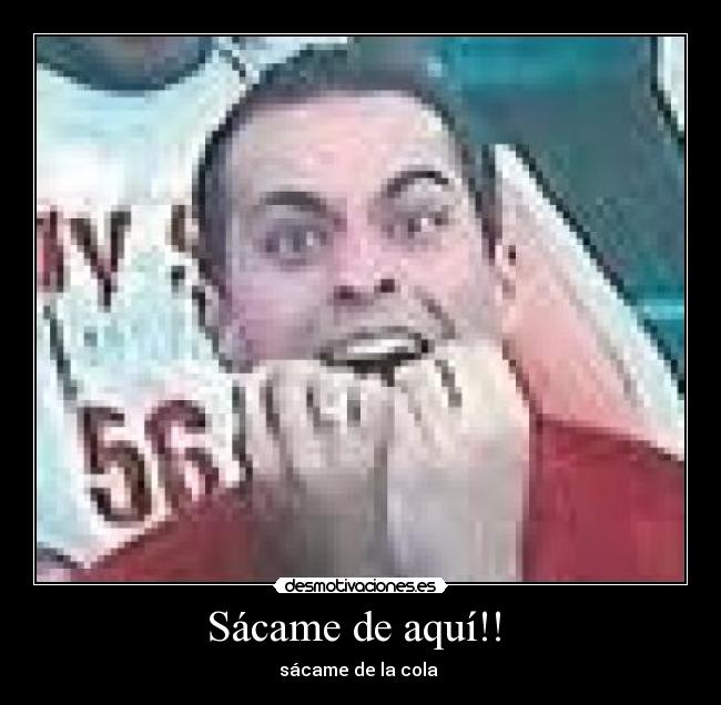 Sácame de aquí!!  - sácame de la cola 