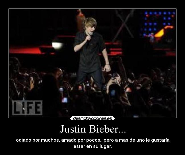 Justin Bieber... - odiado por muchos, amado por pocos...pero a mas de uno le gustaría
estar en su lugar.