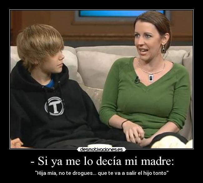 - Si ya me lo decía mi madre: - Hija mía, no te drogues... que te va a salir el hijo tonto