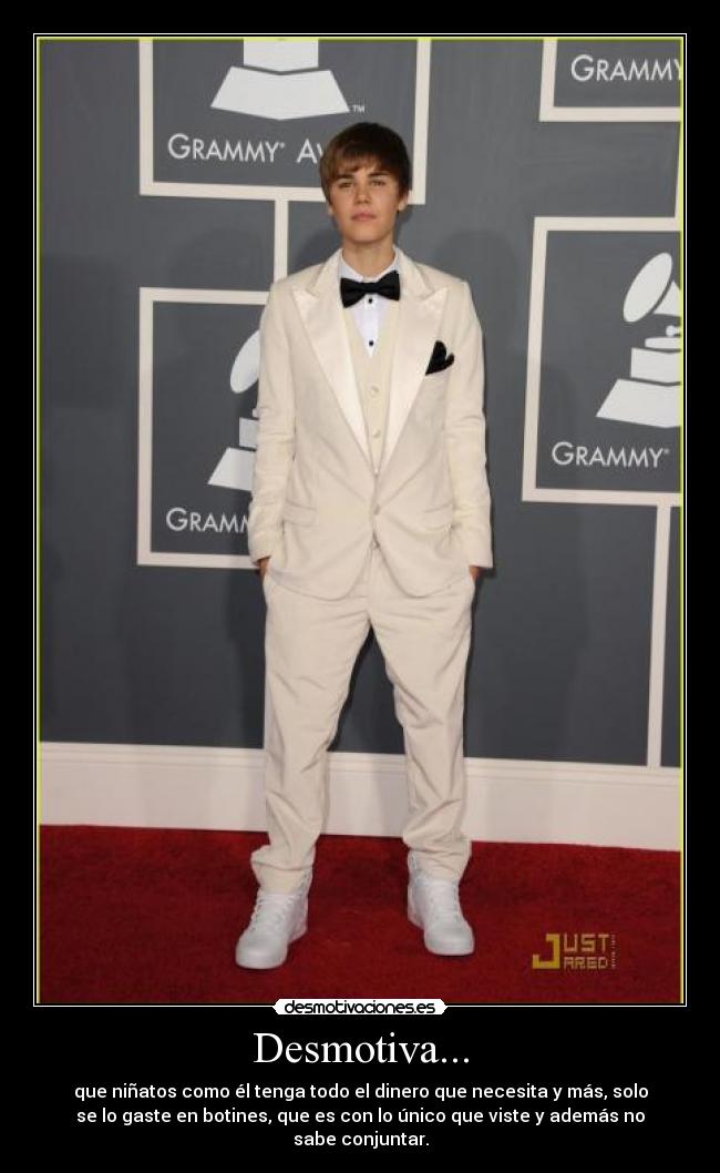 Desmotiva... - que niñatos como él tenga todo el dinero que necesita y más, solo
se lo gaste en botines, que es con lo único que viste y además no
sabe conjuntar.