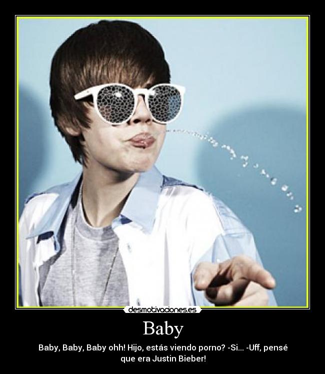 Baby - Baby, Baby, Baby ohh! Hijo, estás viendo porno? -Si... -Uff, pensé
que era Justin Bieber!