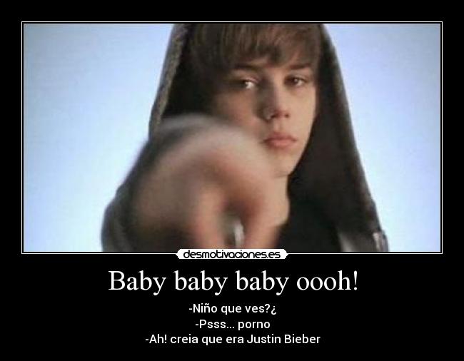 Baby baby baby oooh! - -Niño que ves?¿
-Psss... porno
-Ah! creia que era Justin Bieber