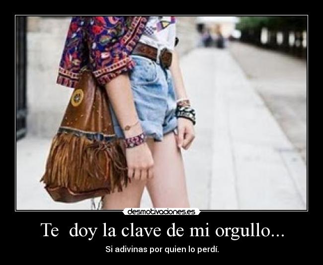 Te doy la clave de mi orgullo... -