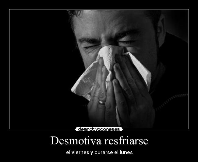 Desmotiva resfriarse -