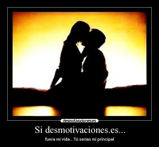Si desmotivaciones.es... - fuera mi vida... Tú serías mi principal