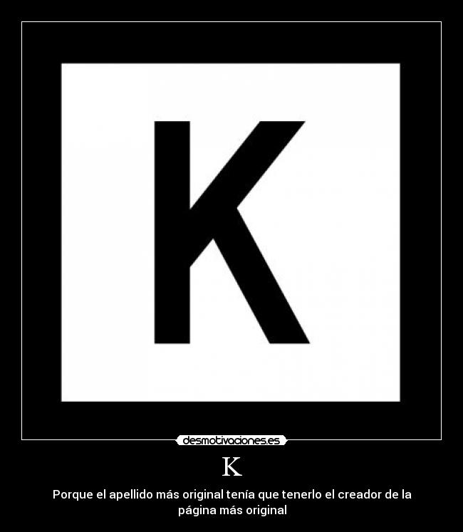 K - Porque el apellido más original tenía que tenerlo el creador de la página más original
