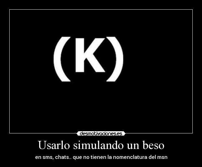 Usarlo simulando un beso - en sms, chats.. que no tienen la nomenclatura del msn