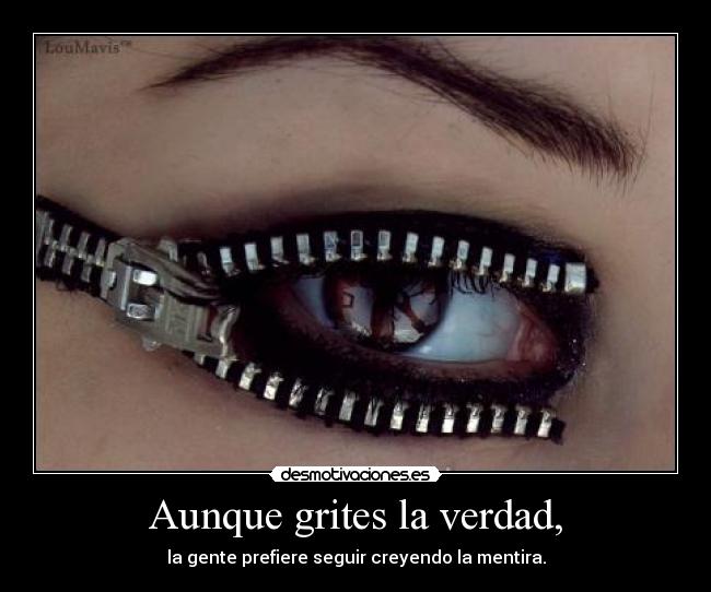 Aunque grites la verdad, -