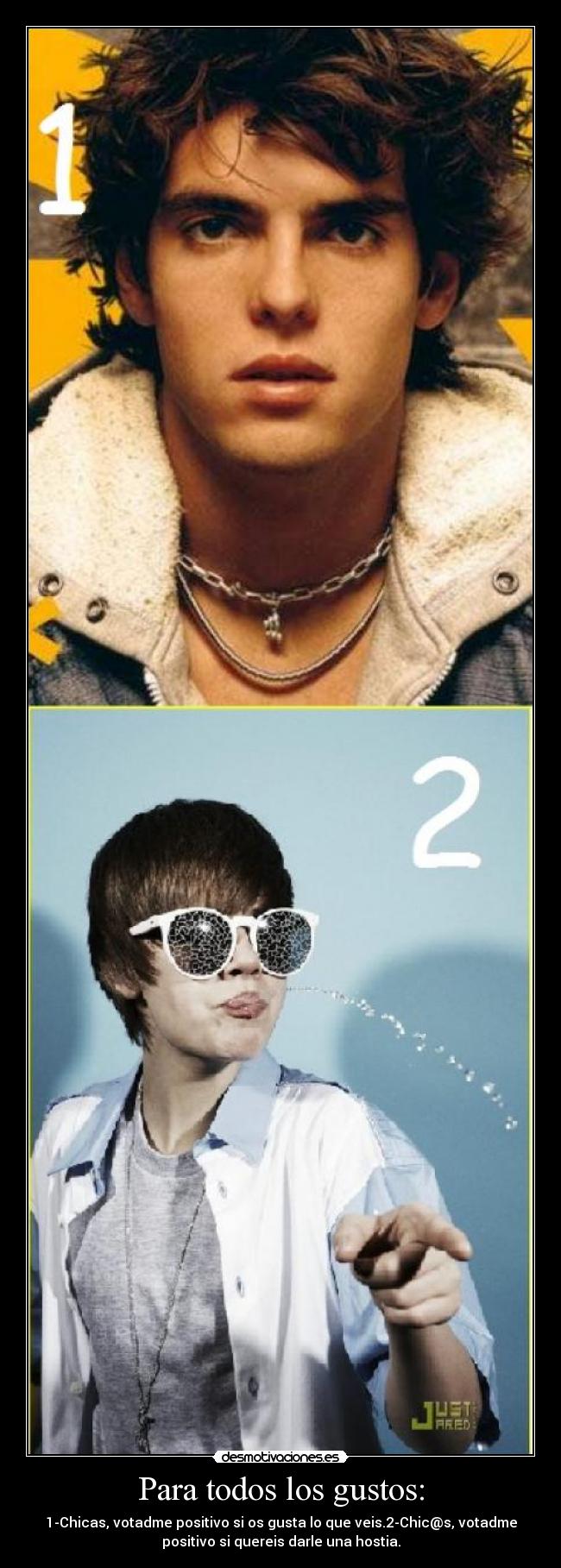 Para todos los gustos: - 1-Chicas, votadme positivo si os gusta lo que veis.2-Chic@s, votadme
positivo si quereis darle una hostia.