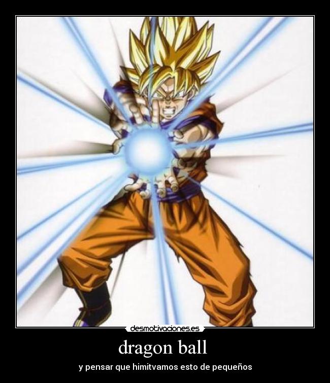 dragon ball  - y pensar que himitvamos esto de pequeños