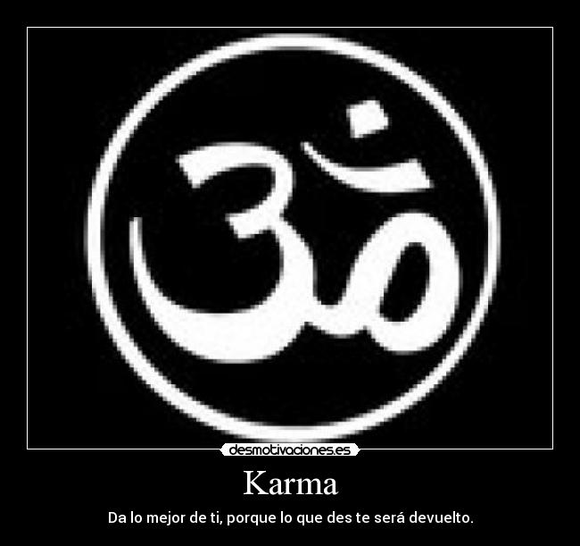 Karma - Da lo mejor de ti, porque lo que des te será devuelto.