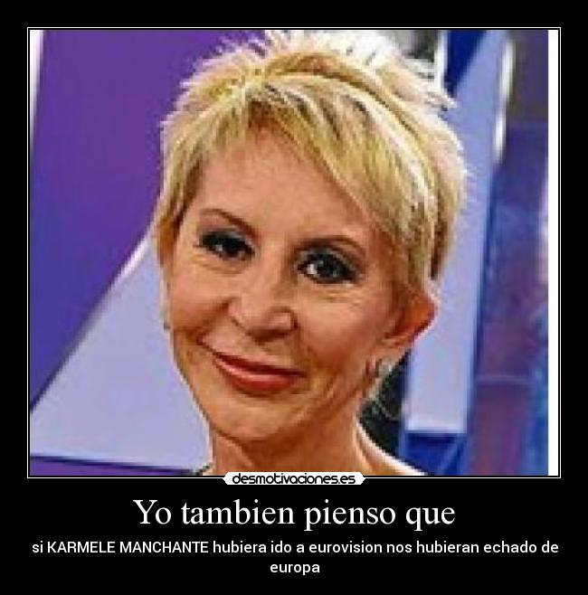 Yo tambien pienso que - si KARMELE MANCHANTE hubiera ido a eurovision nos hubieran echado de europa
