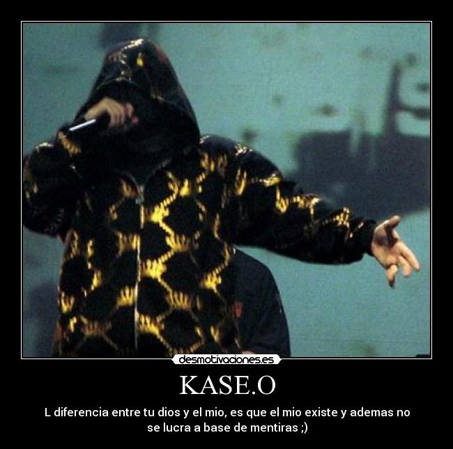 KASE.O - L diferencia entre tu dios y el mio, es que el mio existe y ademas no
se lucra a base de mentiras ;)