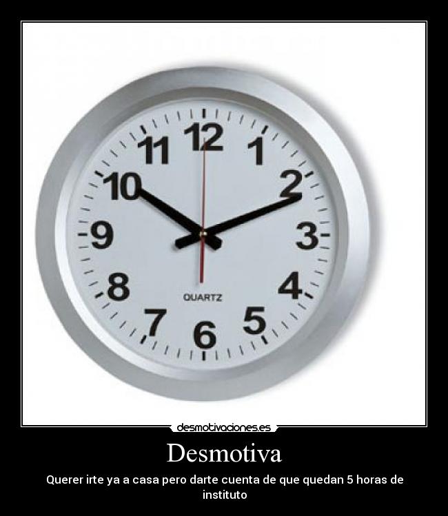Desmotiva - Querer irte ya a casa pero darte cuenta de que quedan 5 horas de instituto