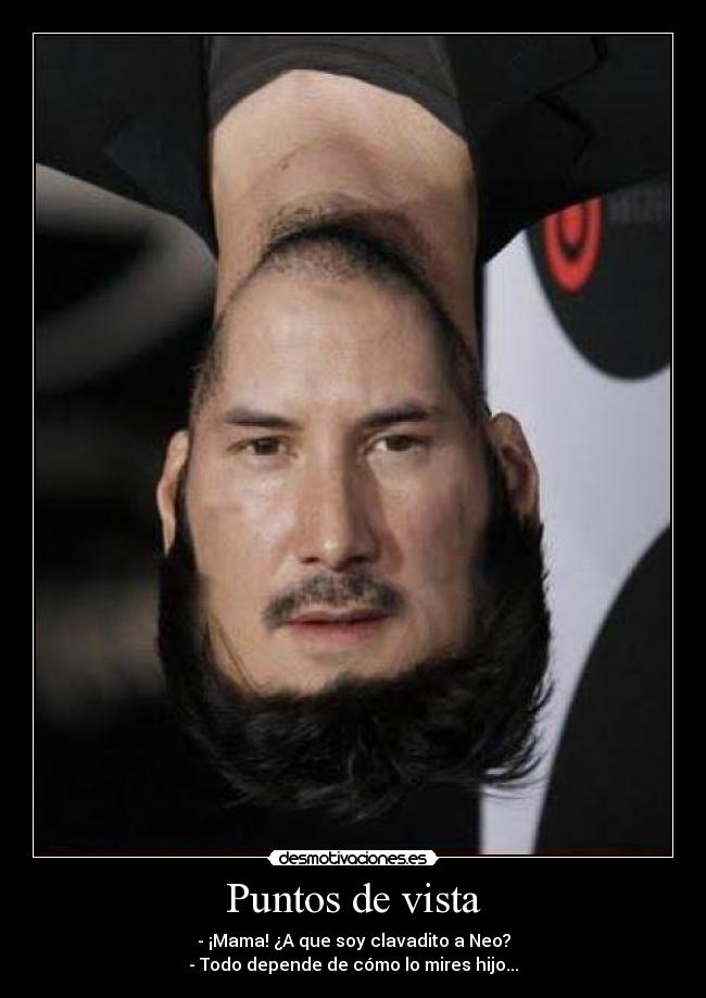 Puntos de vista - - ¡Mama! ¿A que soy clavadito a Neo?
- Todo depende de cómo lo mires hijo...