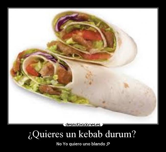 ¿Quieres un kebab durum? - No Yo quiero uno blando ;P