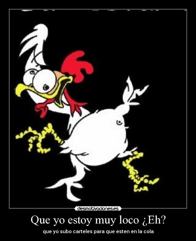 Que yo estoy muy loco ¿Eh? -