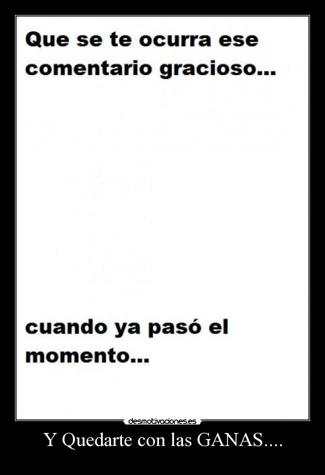 Y Quedarte con las GANAS.... -