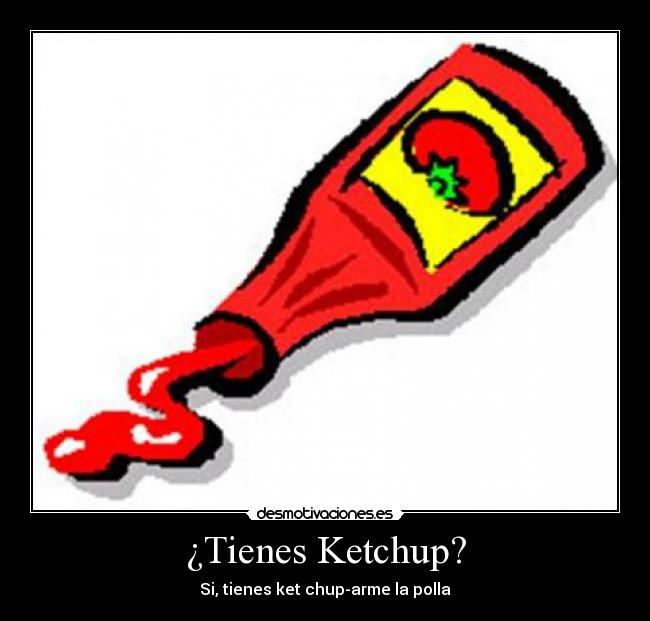 ¿Tienes Ketchup? - Si, tienes ket chup-arme la polla