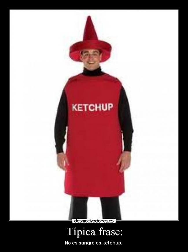 Típica frase: - No es sangre es ketchup. 