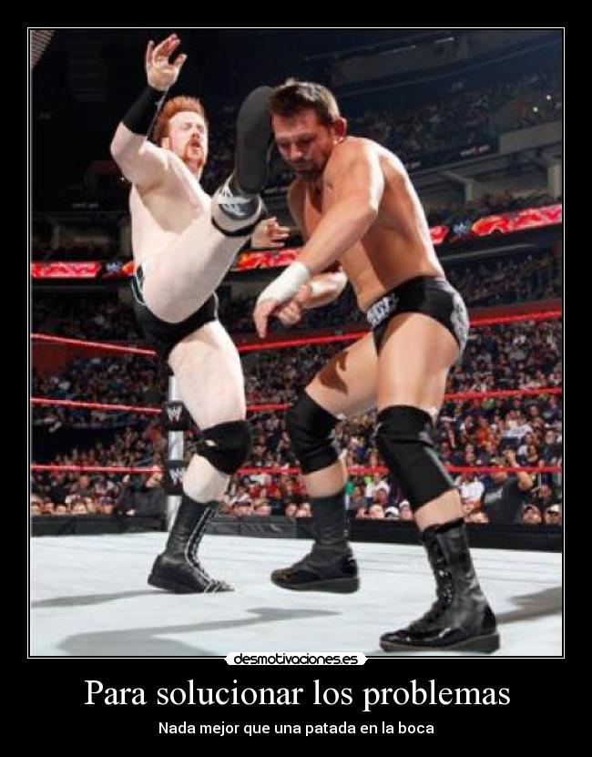 Para solucionar los problemas - Nada mejor que una patada en la boca