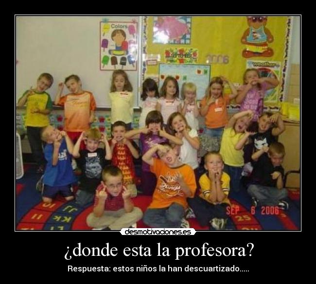 ¿donde esta la profesora? - Respuesta: estos niños la han descuartizado.....